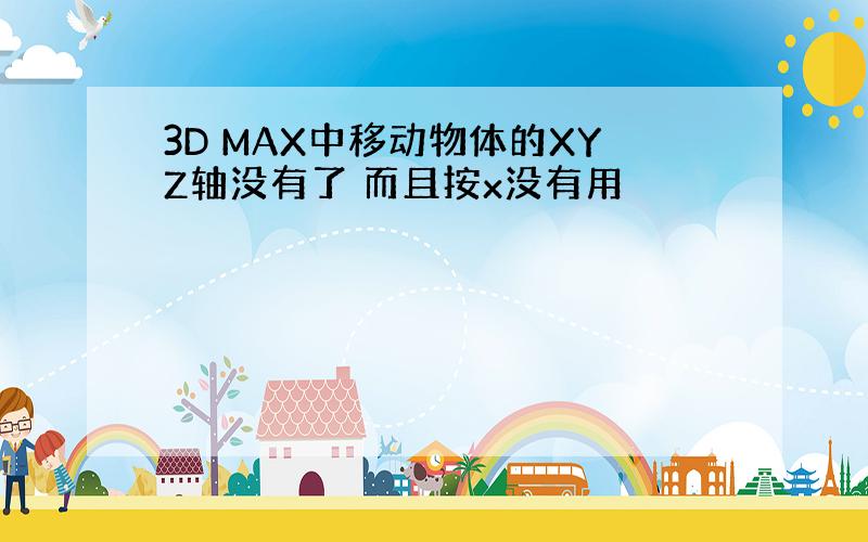 3D MAX中移动物体的XYZ轴没有了 而且按x没有用