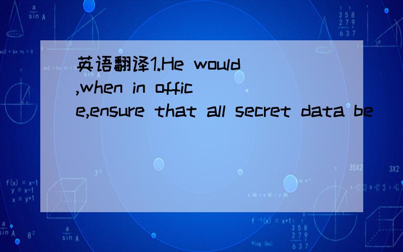 英语翻译1.He would,when in office,ensure that all secret data be