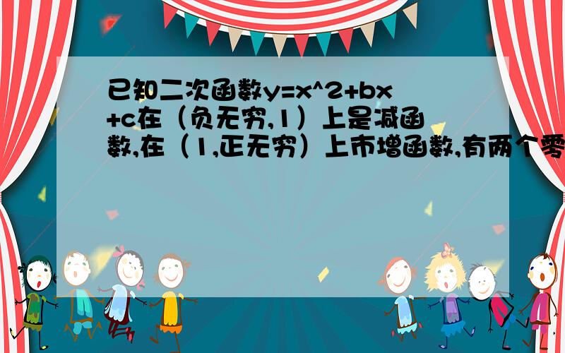 已知二次函数y=x^2+bx+c在（负无穷,1）上是减函数,在（1,正无穷）上市增函数,有两个零点x1,x2