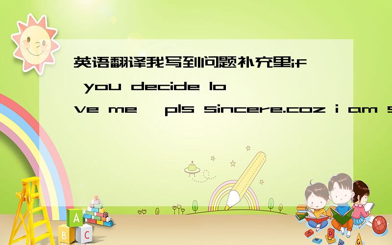 英语翻译我写到问题补充里if you decide love me ,pls sincere.coz i am seri