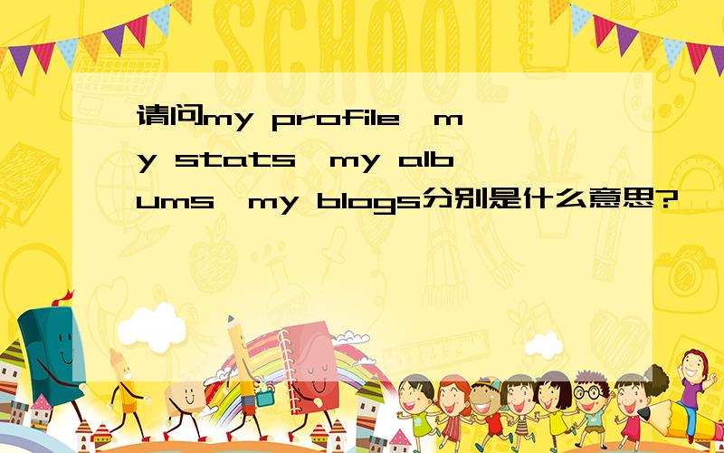 请问my profile,my stats,my albums,my blogs分别是什么意思?