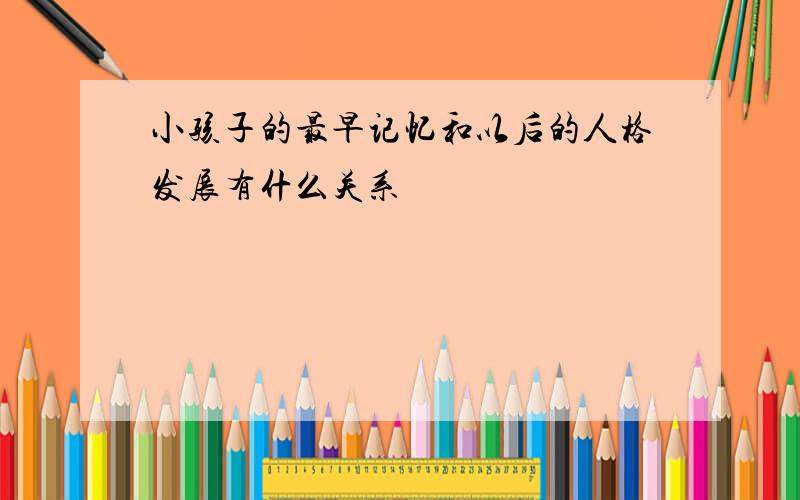 小孩子的最早记忆和以后的人格发展有什么关系