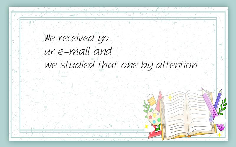 We received your e-mail and we studied that one by attention