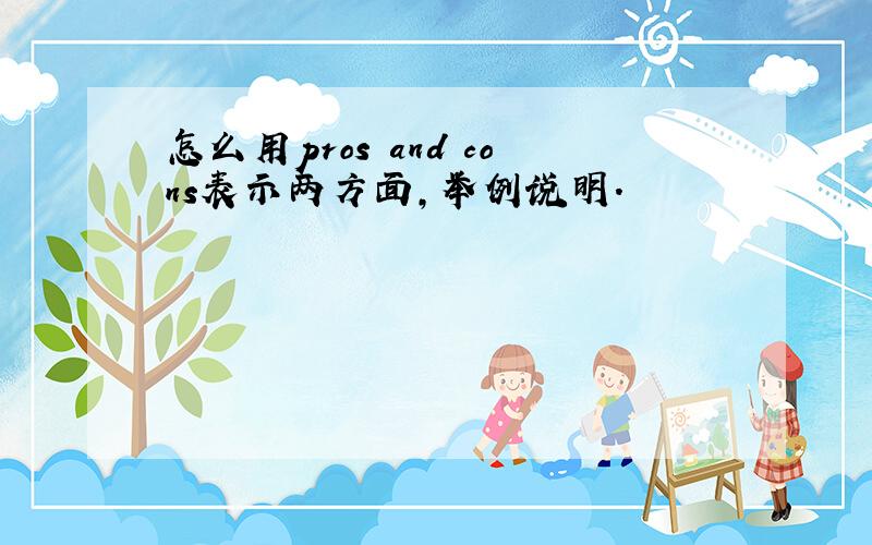 怎么用pros and cons表示两方面,举例说明.