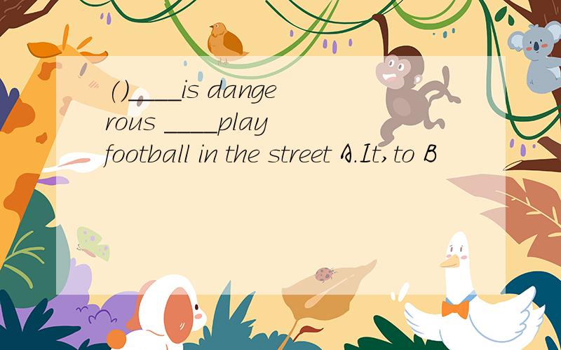 ()____is dangerous ____play football in the street A.It,to B