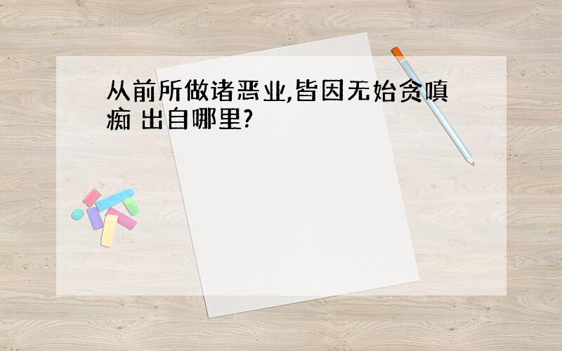 从前所做诸恶业,皆因无始贪嗔痴 出自哪里?