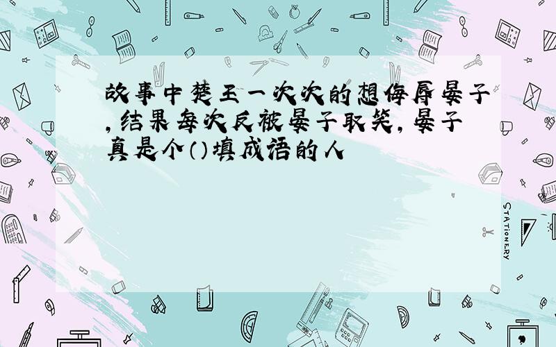 故事中楚王一次次的想侮辱晏子,结果每次反被晏子取笑,晏子真是个（）填成语的人