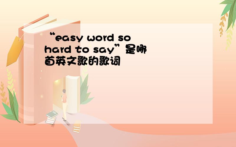 “easy word so hard to say”是哪首英文歌的歌词