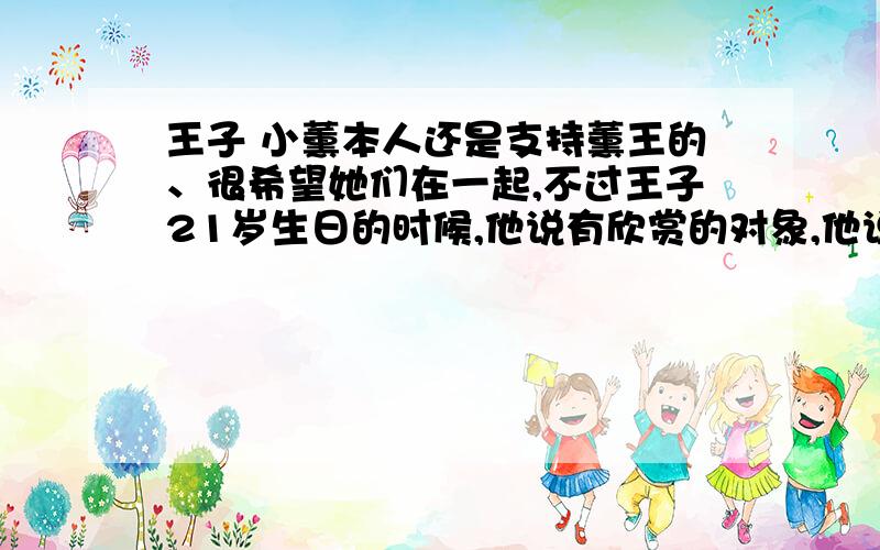 王子 小薰本人还是支持薰王的、很希望她们在一起,不过王子21岁生日的时候,他说有欣赏的对象,他说是要那种乖乖的有气质的,