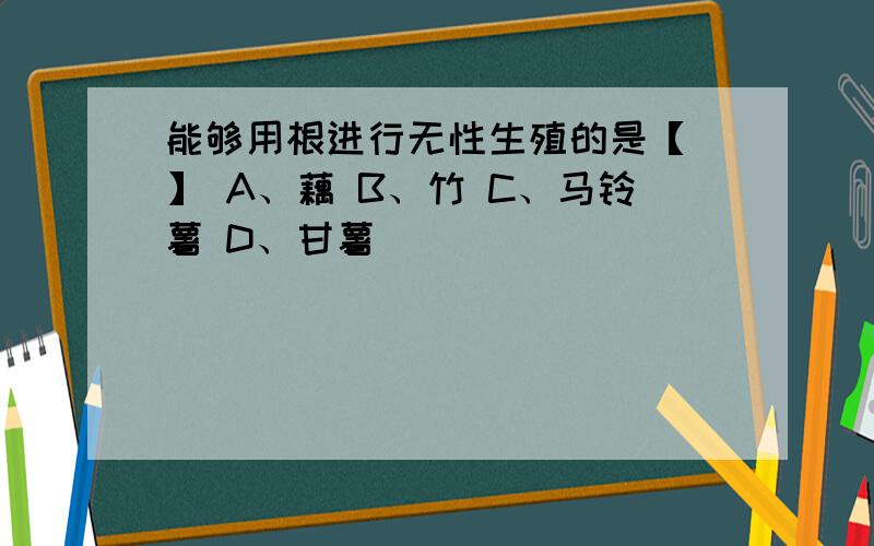 能够用根进行无性生殖的是【 】 A、藕 B、竹 C、马铃薯 D、甘薯