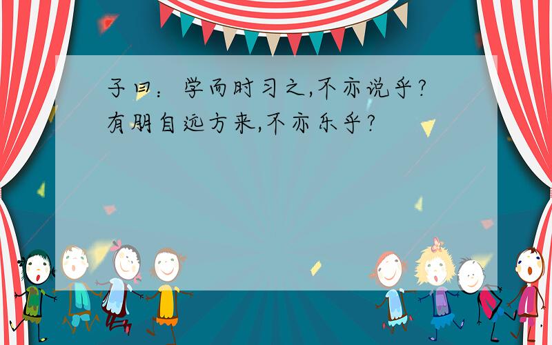 子曰：学而时习之,不亦说乎?有朋自远方来,不亦乐乎?