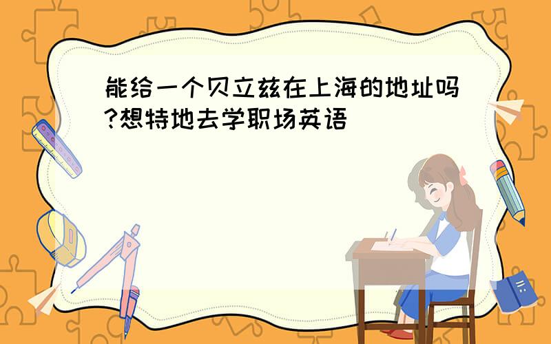 能给一个贝立兹在上海的地址吗?想特地去学职场英语