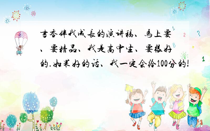 书香伴我成长的演讲稿、马上要、要精品、我是高中生、要很好的.如果好的话、我一定会给100分的!