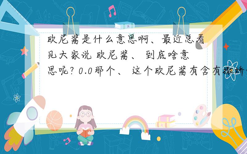 欧尼酱是什么意思啊、最近总看见大家说 欧尼酱、 到底啥意思呢? 0.0那个、 这个欧尼酱有含有撒娇的语气么? 这个这个、