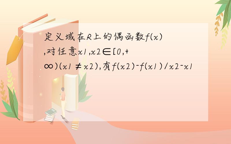 定义域在R上的偶函数f(x),对任意x1,x2∈[0,+∞)(x1≠x2),有f(x2)-f(x1)/x2-x1