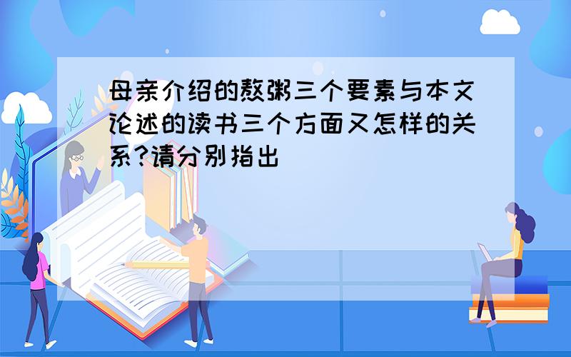 母亲介绍的熬粥三个要素与本文论述的读书三个方面又怎样的关系?请分别指出