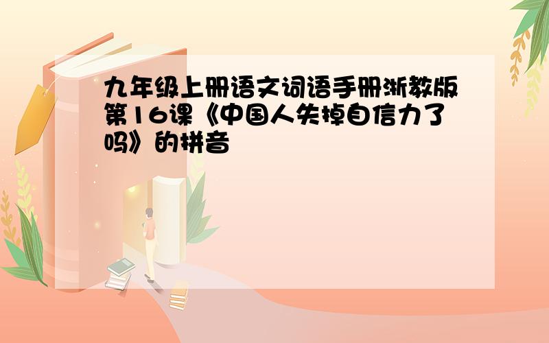 九年级上册语文词语手册浙教版第16课《中国人失掉自信力了吗》的拼音