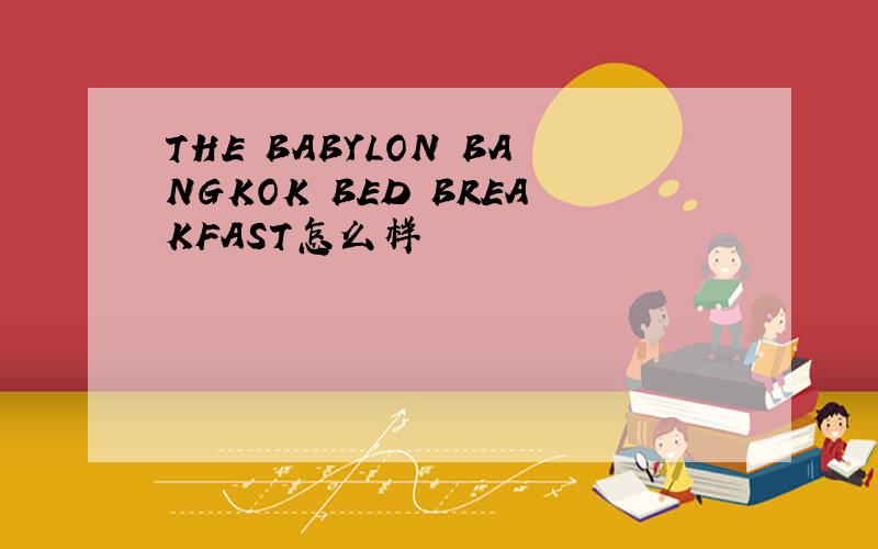 THE BABYLON BANGKOK BED BREAKFAST怎么样