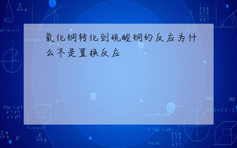 氧化铜转化到硫酸铜的反应为什么不是置换反应