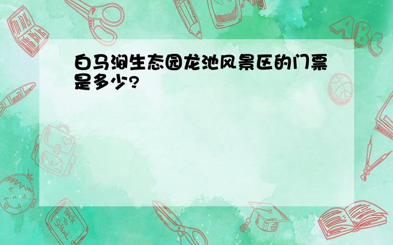 白马涧生态园龙池风景区的门票是多少?