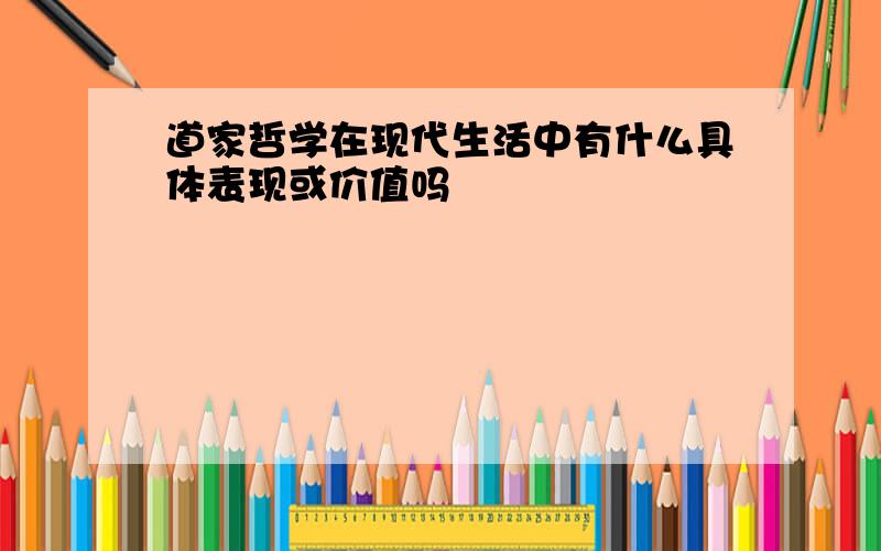 道家哲学在现代生活中有什么具体表现或价值吗