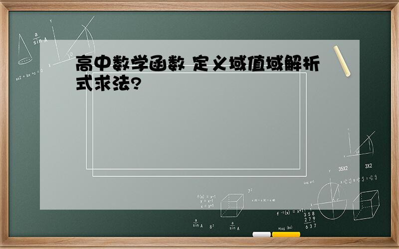 高中数学函数 定义域值域解析式求法?