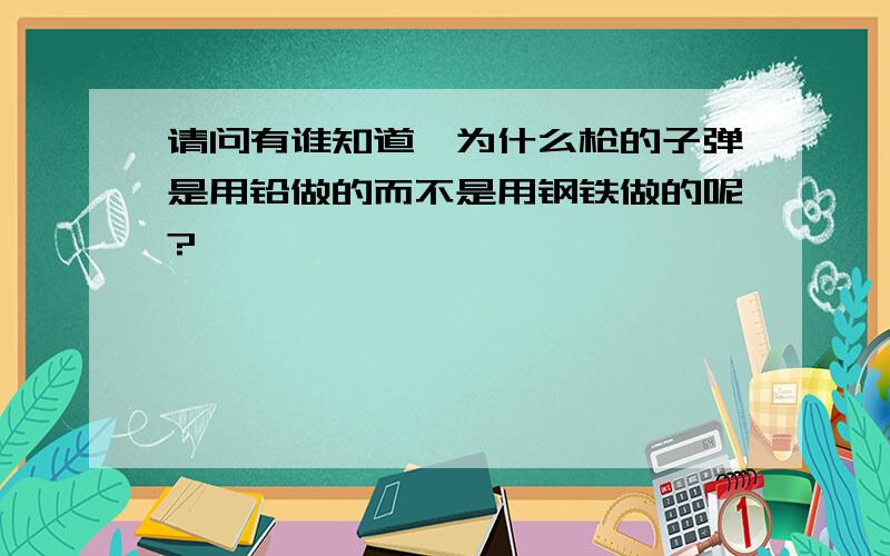 请问有谁知道,为什么枪的子弹是用铅做的而不是用钢铁做的呢?