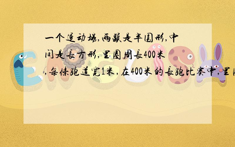 一个运动场,两头是半圆形,中间是长方形,里圈周长400米,每条跑道宽1米,在400米的长跑比赛中,里圈...