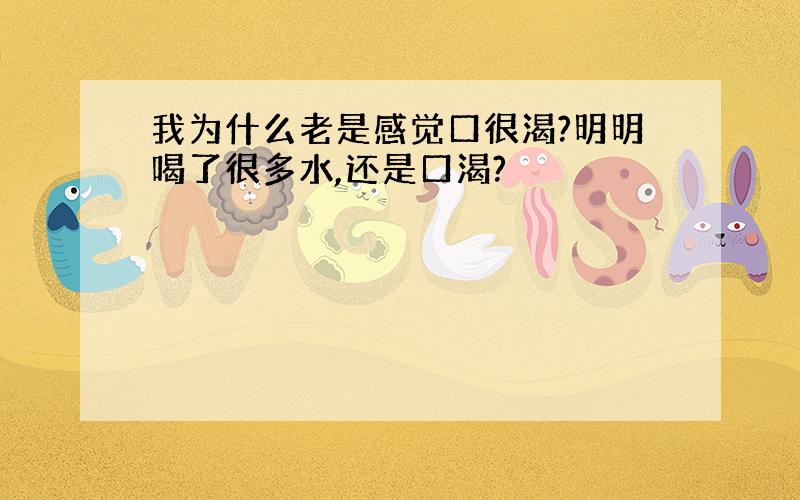 我为什么老是感觉口很渴?明明喝了很多水,还是口渴?