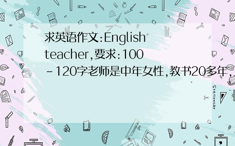 求英语作文:English teacher,要求:100-120字老师是中年女性,教书20多年,工作认真,多次被评为模.