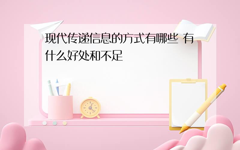 现代传递信息的方式有哪些 有什么好处和不足