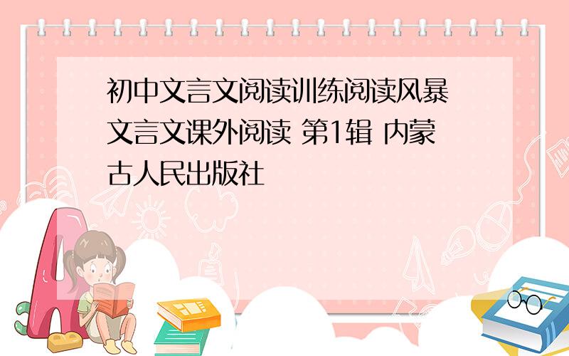 初中文言文阅读训练阅读风暴 文言文课外阅读 第1辑 内蒙古人民出版社