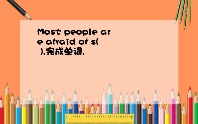 Most people are afraid of s( ),完成单词,