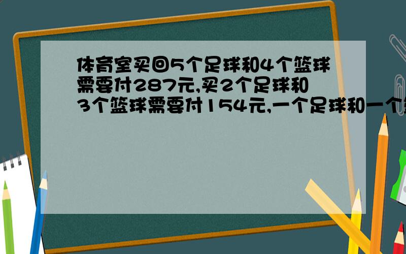 体育室买回5个足球和4个篮球需要付287元,买2个足球和3个篮球需要付154元,一个足球和一个篮球要付多少元