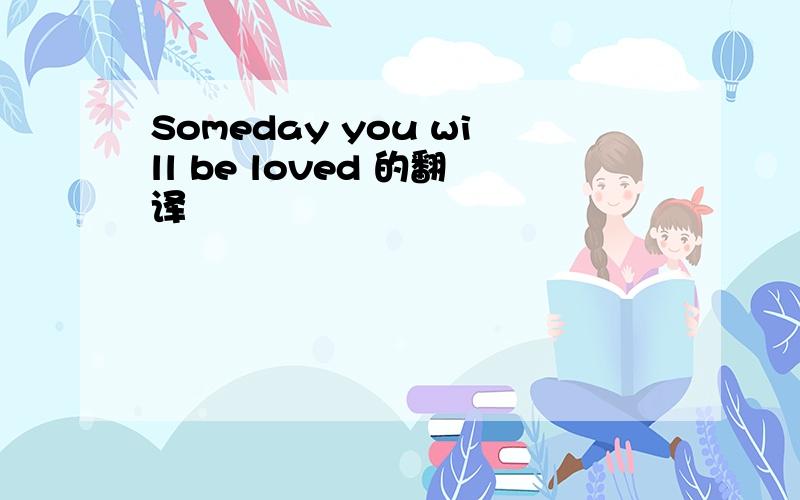 Someday you will be loved 的翻译