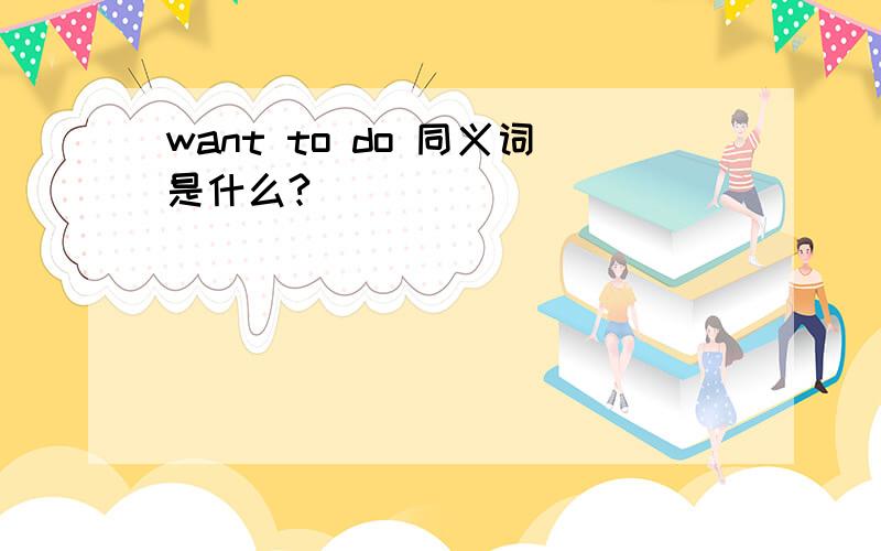 want to do 同义词是什么?