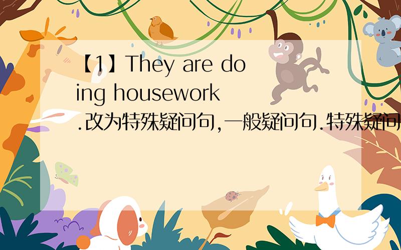 【1】They are doing housework .改为特殊疑问句,一般疑问句.特殊疑问词1 doing hous