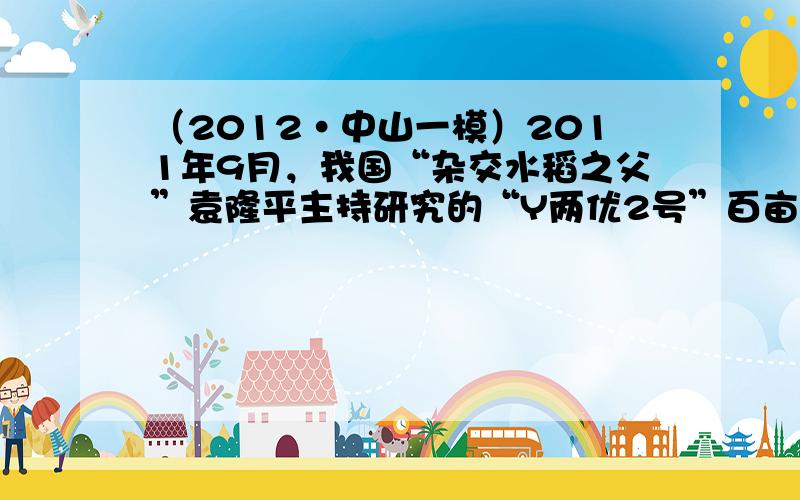 （2012•中山一模）2011年9月，我国“杂交水稻之父”袁隆平主持研究的“Y两优2号”百亩超级杂交稻试验田，在湖南省邵