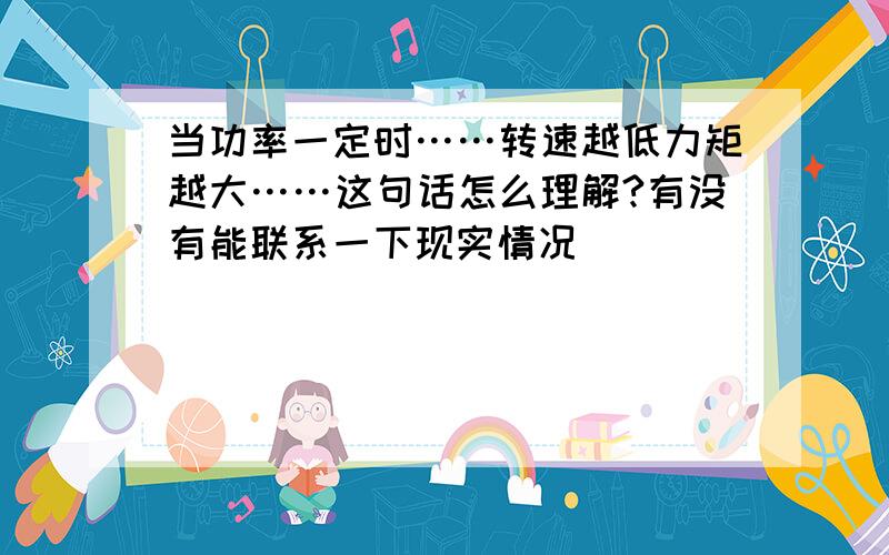 当功率一定时……转速越低力矩越大……这句话怎么理解?有没有能联系一下现实情况