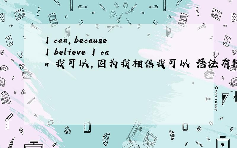 I can,because I believe I can 我可以,因为我相信我可以 语法有错吗