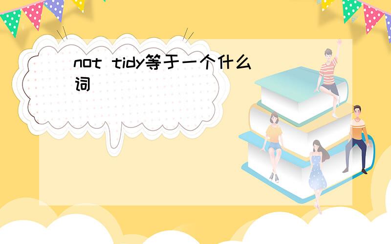 not tidy等于一个什么词