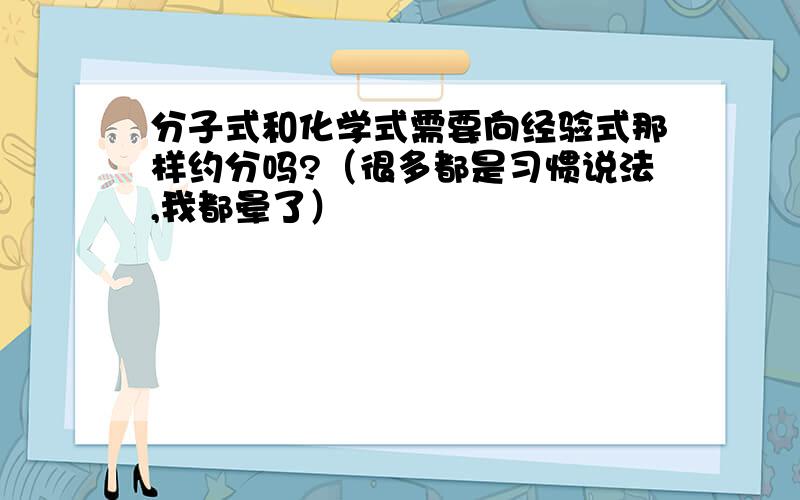 分子式和化学式需要向经验式那样约分吗?（很多都是习惯说法,我都晕了）