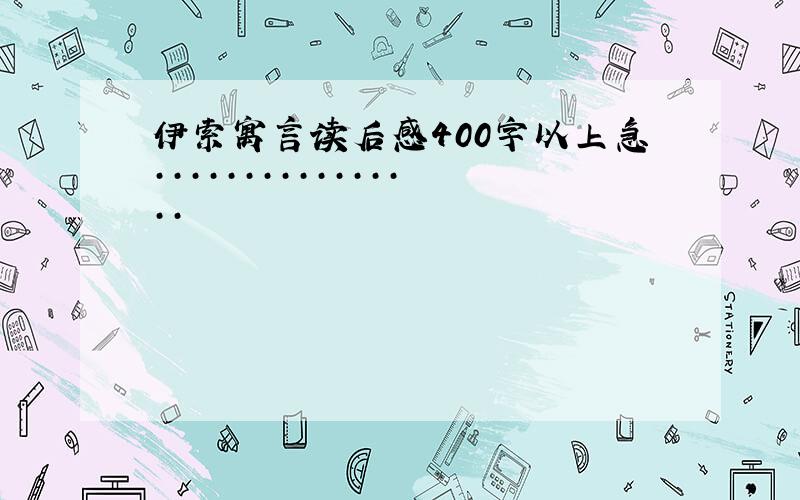 伊索寓言读后感400字以上急················