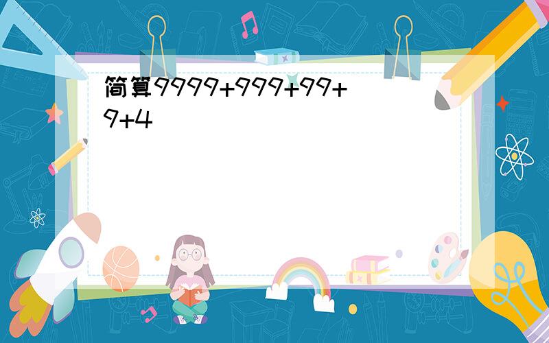 简算9999+999+99+9+4