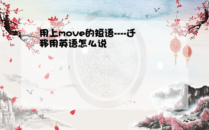 用上move的短语----迁移用英语怎么说