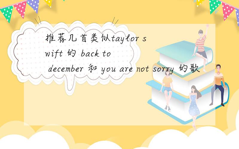 推荐几首类似taylor swift 的 back to december 和 you are not sorry 的歌