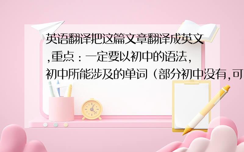 英语翻译把这篇文章翻译成英文,重点：一定要以初中的语法,初中所能涉及的单词（部分初中没有,可以不用）翻译,语法要正确,急