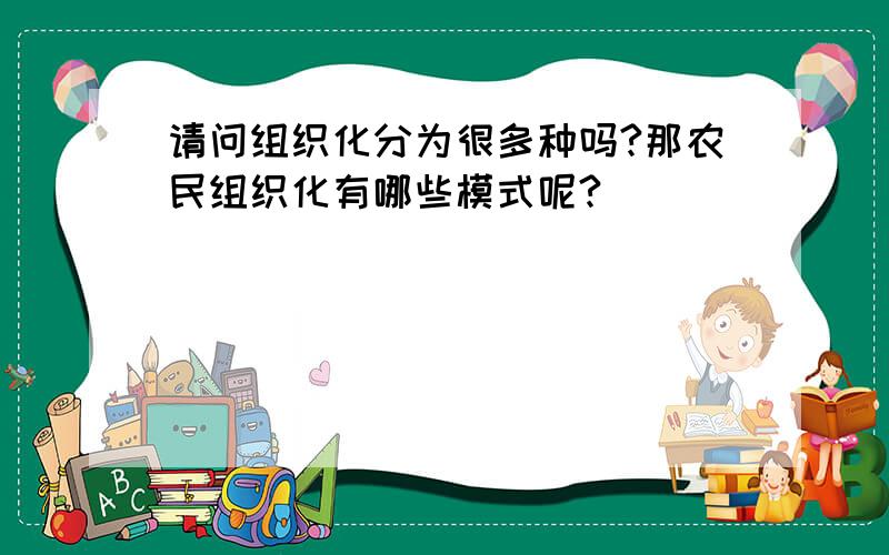 请问组织化分为很多种吗?那农民组织化有哪些模式呢?