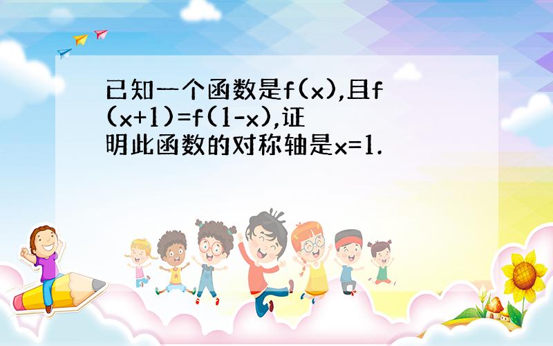 已知一个函数是f(x),且f(x+1)=f(1-x),证明此函数的对称轴是x=1.