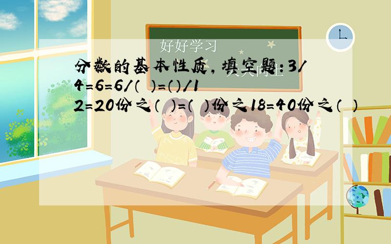 分数的基本性质,填空题：3/4=6=6/（ ）=（）/12=20份之（ ）=（ ）份之18=40份之（ ）